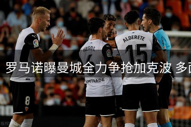 罗马诺曝曼城全力争抢加克波 多面手属性引豪门争夺